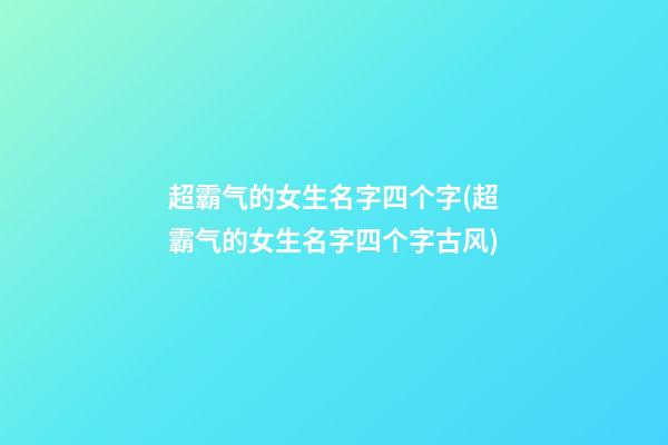 超霸气的女生名字四个字(超霸气的女生名字四个字古风)