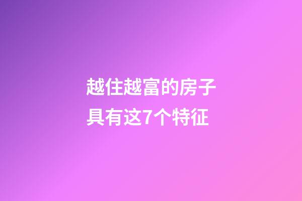 越住越富的房子具有这7个特征