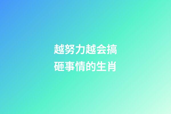 越努力越会搞砸事情的生肖
