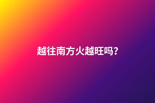 越往南方火越旺吗？