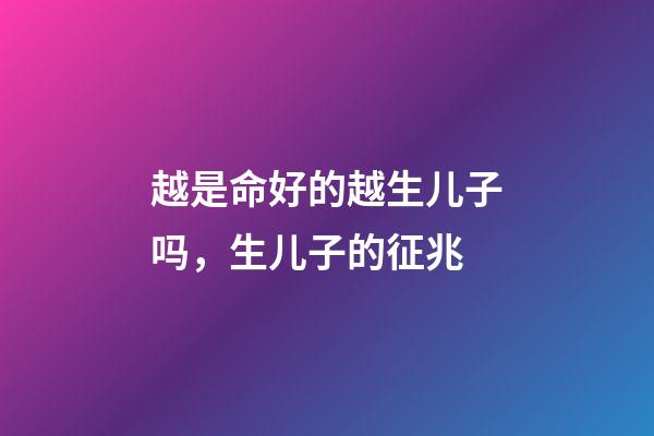 越是命好的越生儿子吗，生儿子的征兆