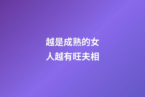 越是成熟的女人越有旺夫相