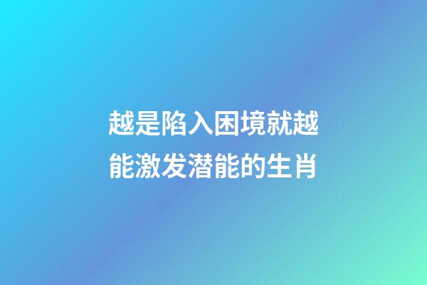 越是陷入困境就越能激发潜能的生肖