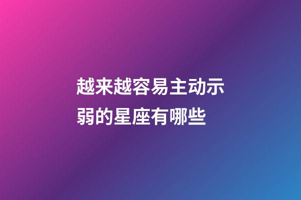 越来越容易主动示弱的星座有哪些-第1张-星座运势-玄机派