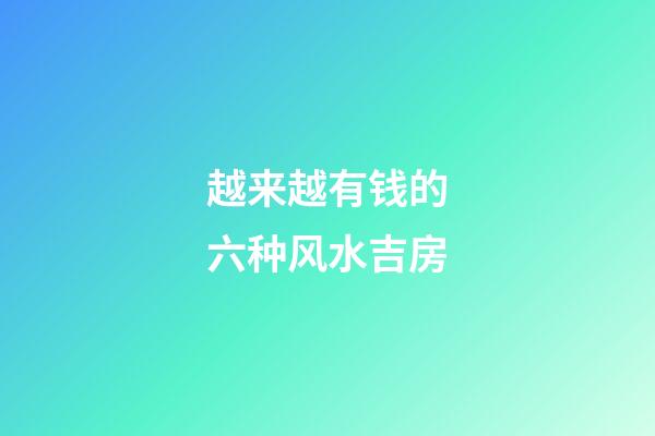 越来越有钱的六种风水吉房