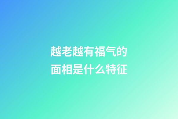越老越有福气的面相是什么特征