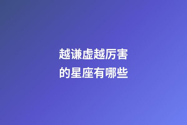 越谦虚越厉害的星座有哪些-第1张-星座运势-玄机派