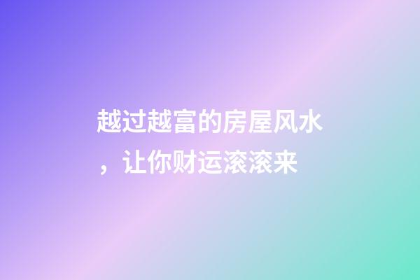 越过越富的房屋风水，让你财运滚滚来