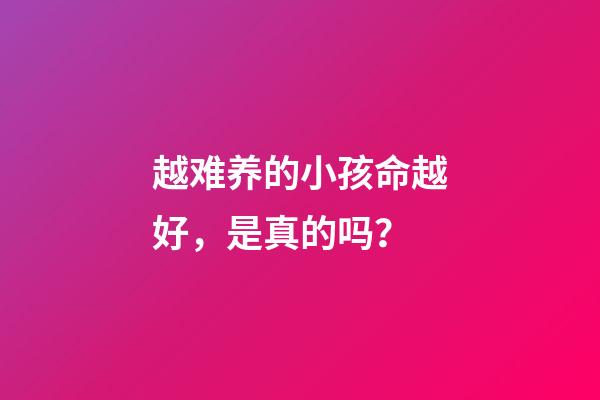 越难养的小孩命越好，是真的吗？