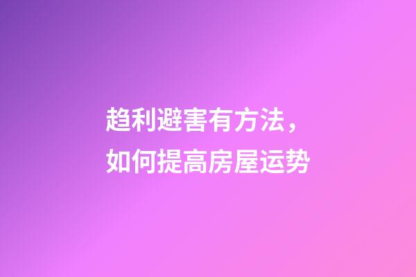 趋利避害有方法，如何提高房屋运势