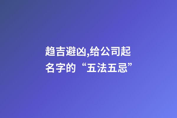 趋吉避凶,给公司起名字的“五法五忌”-第1张-公司起名-玄机派