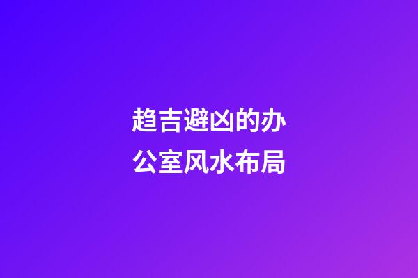 趋吉避凶的办公室风水布局