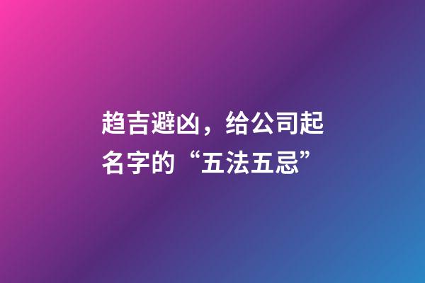 趋吉避凶，给公司起名字的“五法五忌”-第1张-公司起名-玄机派