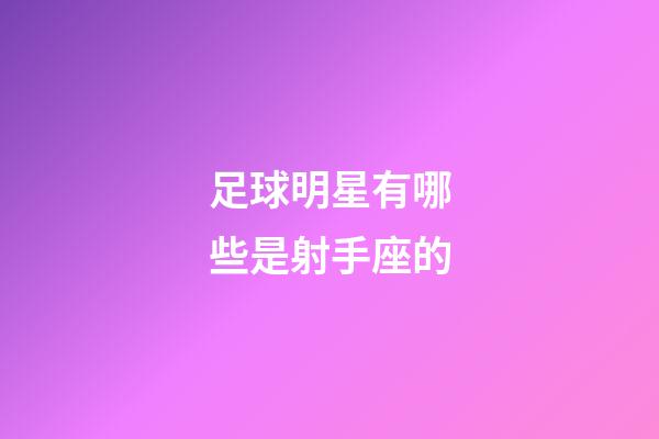 足球明星有哪些是射手座的-第1张-星座运势-玄机派