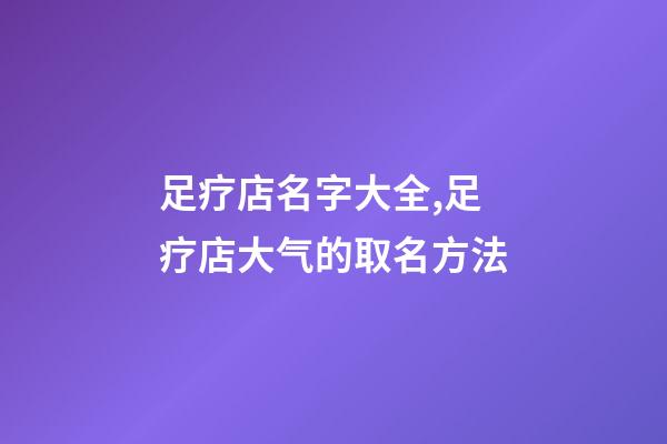 足疗店名字大全,足疗店大气的取名方法-第1张-店铺起名-玄机派