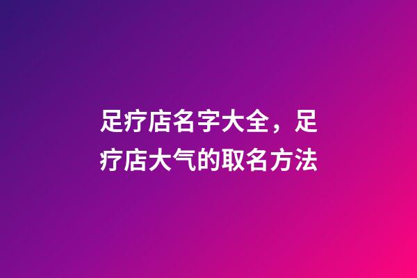 足疗店名字大全，足疗店大气的取名方法-第1张-店铺起名-玄机派