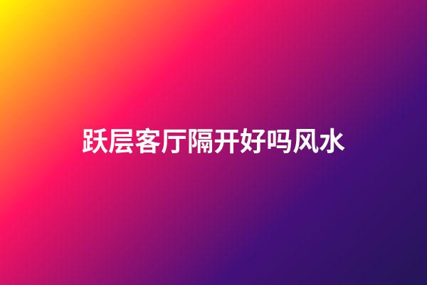 跃层客厅隔开好吗风水