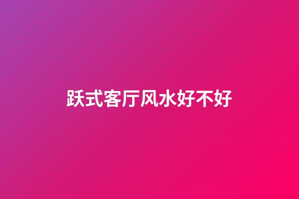 跃式客厅风水好不好