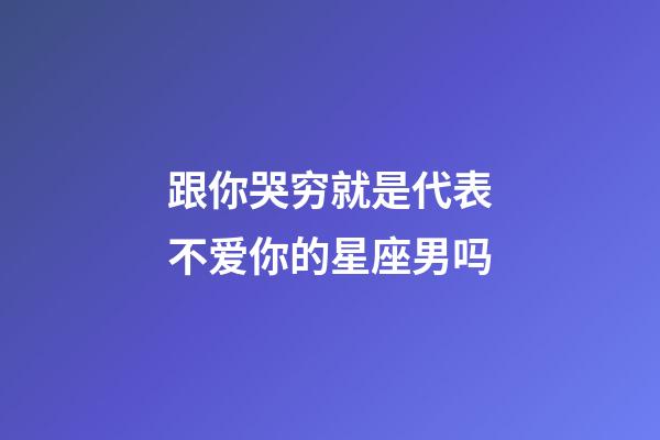 跟你哭穷就是代表不爱你的星座男吗-第1张-星座运势-玄机派