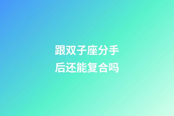跟双子座分手后还能复合吗-第1张-星座运势-玄机派