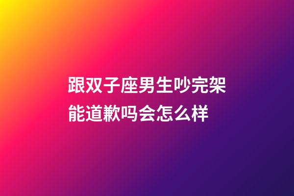跟双子座男生吵完架能道歉吗会怎么样-第1张-星座运势-玄机派