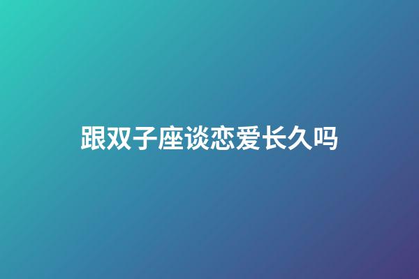 跟双子座谈恋爱长久吗-第1张-星座运势-玄机派