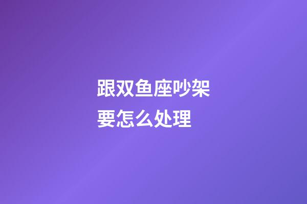 跟双鱼座吵架要怎么处理-第1张-星座运势-玄机派