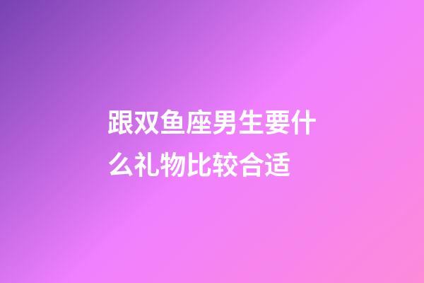 跟双鱼座男生要什么礼物比较合适-第1张-星座运势-玄机派