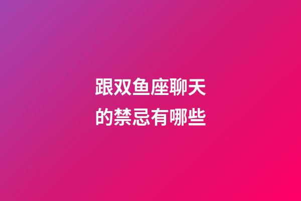 跟双鱼座聊天的禁忌有哪些-第1张-星座运势-玄机派