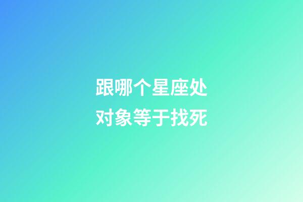 跟哪个星座处对象等于找死-第1张-星座运势-玄机派