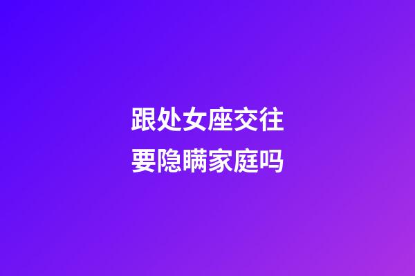 跟处女座交往要隐瞒家庭吗-第1张-星座运势-玄机派