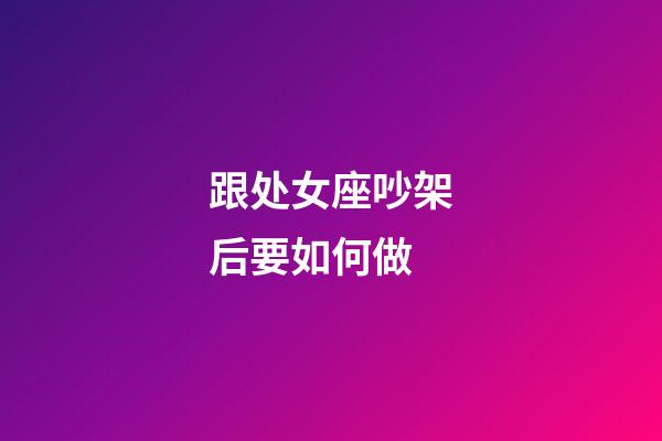 跟处女座吵架后要如何做-第1张-星座运势-玄机派