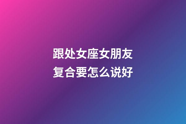 跟处女座女朋友复合要怎么说好-第1张-星座运势-玄机派