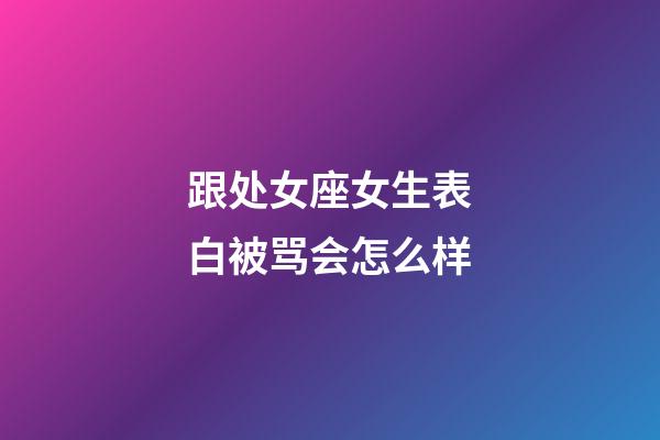 跟处女座女生表白被骂会怎么样-第1张-星座运势-玄机派
