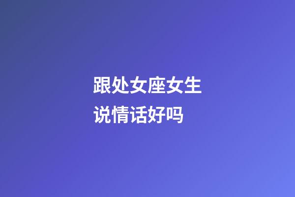 跟处女座女生说情话好吗-第1张-星座运势-玄机派