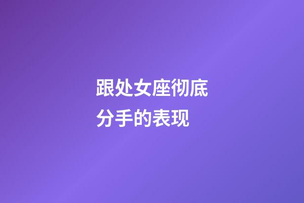 跟处女座彻底分手的表现-第1张-星座运势-玄机派