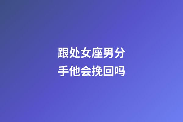 跟处女座男分手他会挽回吗-第1张-星座运势-玄机派