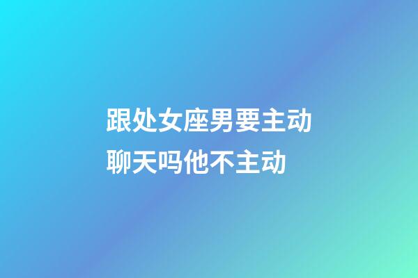 跟处女座男要主动聊天吗他不主动-第1张-星座运势-玄机派