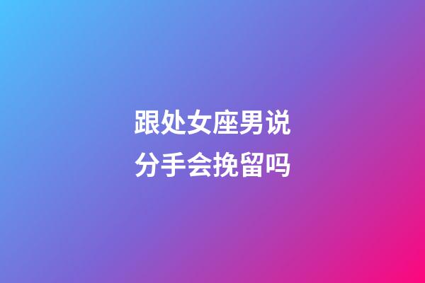 跟处女座男说分手会挽留吗-第1张-星座运势-玄机派