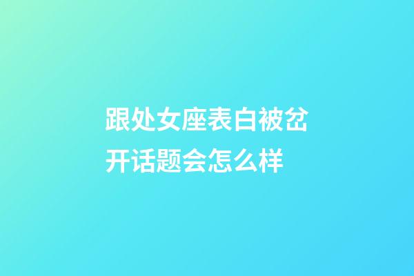 跟处女座表白被岔开话题会怎么样-第1张-星座运势-玄机派