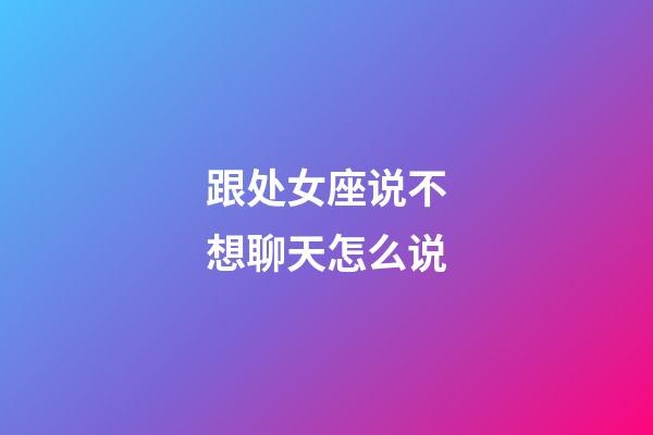 跟处女座说不想聊天怎么说-第1张-星座运势-玄机派