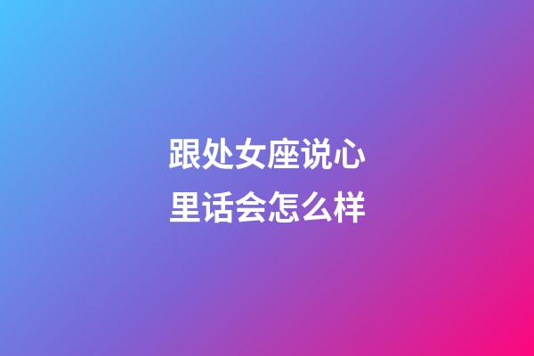 跟处女座说心里话会怎么样-第1张-星座运势-玄机派