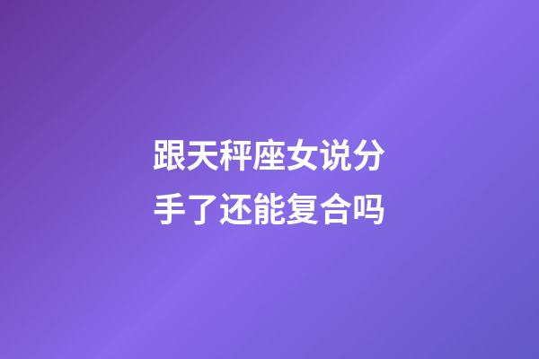 跟天秤座女说分手了还能复合吗-第1张-星座运势-玄机派