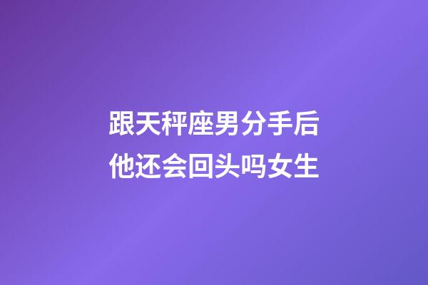 跟天秤座男分手后他还会回头吗女生-第1张-星座运势-玄机派