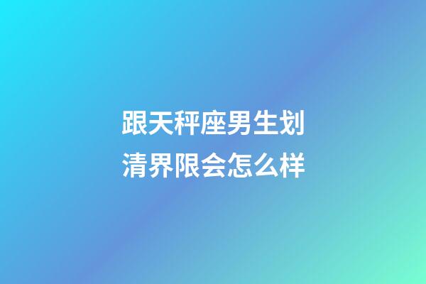 跟天秤座男生划清界限会怎么样-第1张-星座运势-玄机派