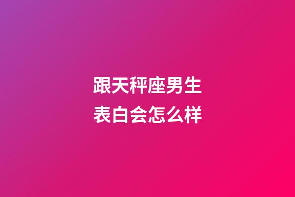 跟天秤座男生表白会怎么样-第1张-星座运势-玄机派