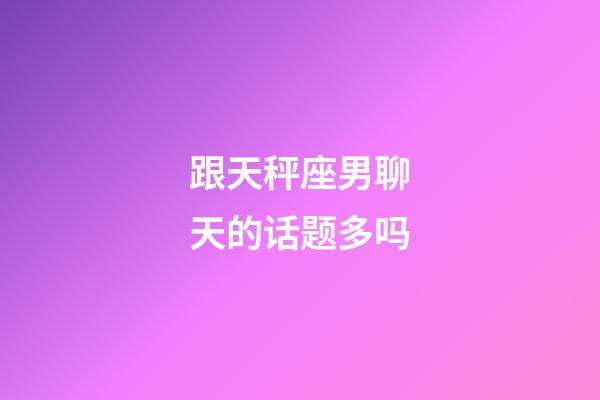 跟天秤座男聊天的话题多吗-第1张-星座运势-玄机派