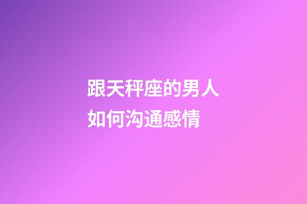 跟天秤座的男人如何沟通感情-第1张-星座运势-玄机派