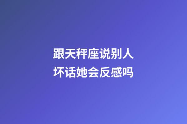 跟天秤座说别人坏话她会反感吗-第1张-星座运势-玄机派