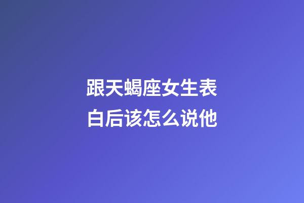 跟天蝎座女生表白后该怎么说他-第1张-星座运势-玄机派